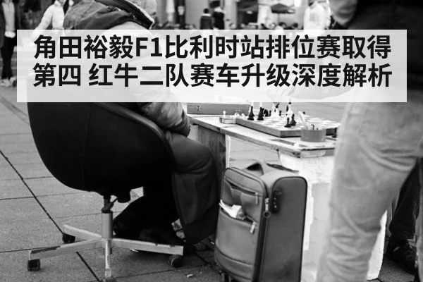 角田裕毅F1比利时站排位赛取得第四 红牛二队赛车升级深度解析