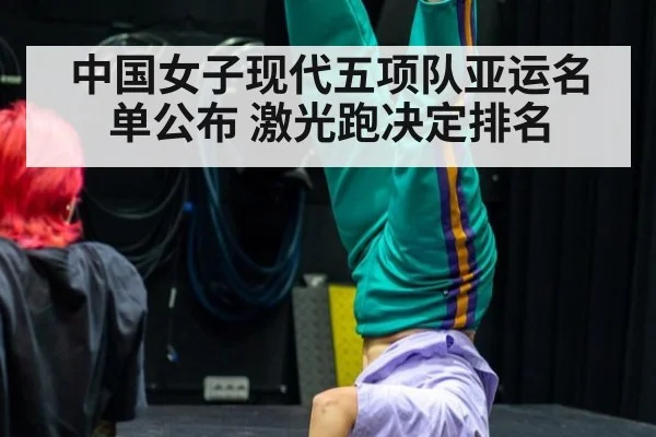 中国女子现代五项队亚运名单公布 激光跑决定排名