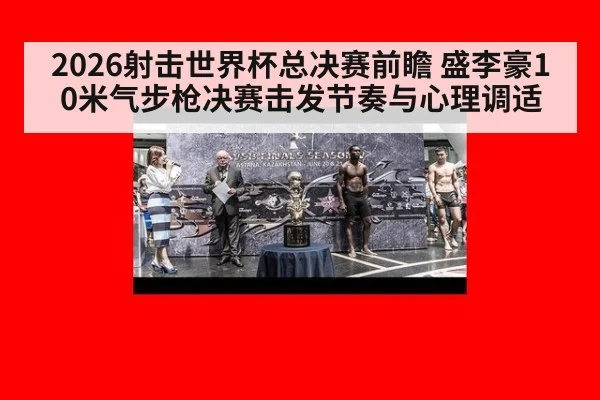2026射击世界杯总决赛前瞻 盛李豪10米气步枪决赛击发节奏与心理调适
